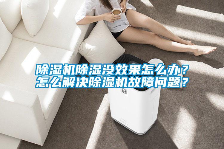 除濕機除濕沒效果怎么辦？怎么解決除濕機故障問題？
