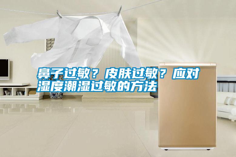 鼻子過(guò)敏？皮膚過(guò)敏？應(yīng)對(duì)濕度潮濕過(guò)敏的方法