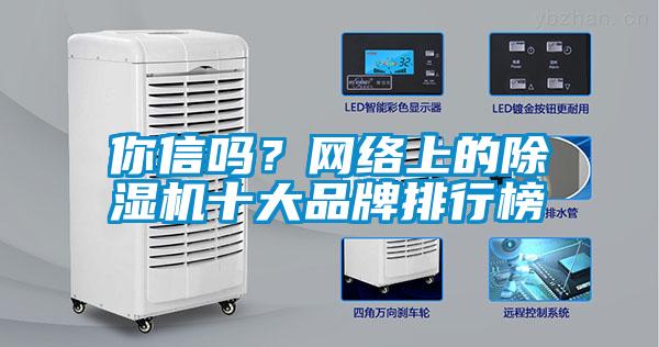 你信嗎？網(wǎng)絡(luò)上的除濕機(jī)十大品牌排行榜