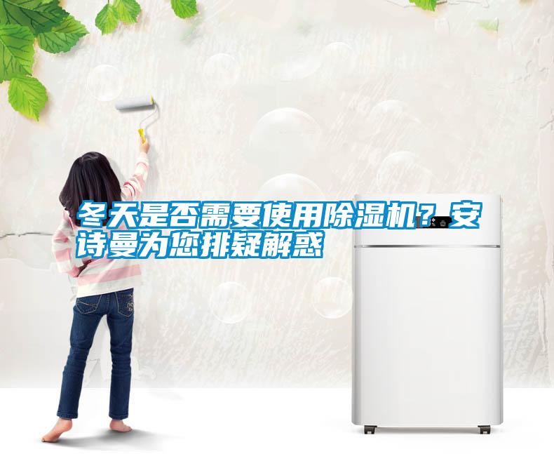 冬天是否需要使用除濕機？安詩曼為您排疑解惑