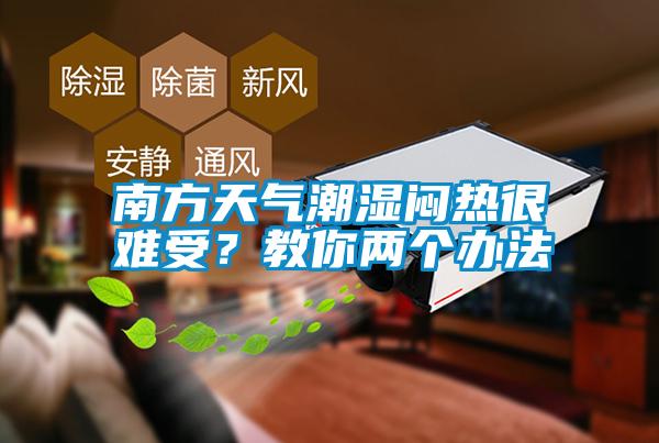 南方天氣潮濕悶熱很難受？教你兩個(gè)辦法