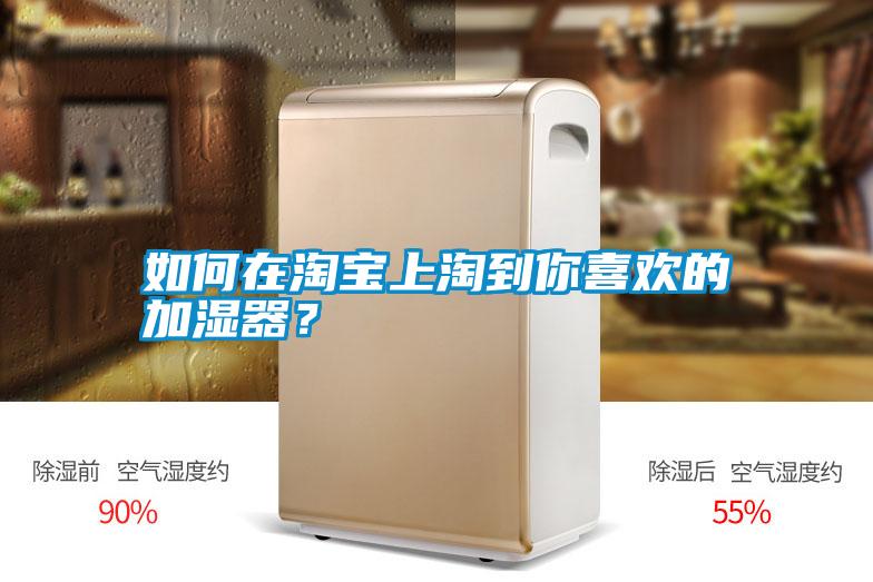 如何在淘寶上淘到你喜歡的加濕器？