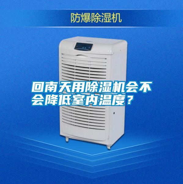 回南天用除濕機(jī)會(huì)不會(huì)降低室內(nèi)溫度？