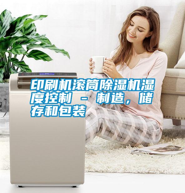印刷機(jī)滾筒除濕機(jī)濕度控制 - 制造，儲(chǔ)存和包裝