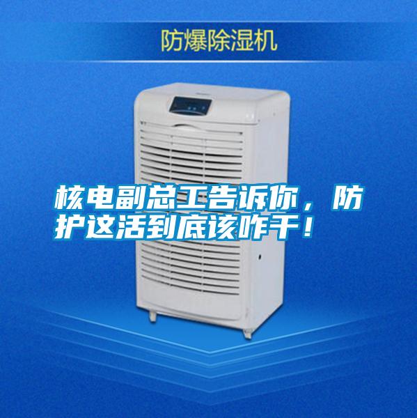 核電副總工告訴你，防護(hù)這活到底該咋干！