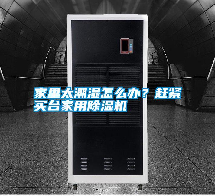 家里太潮濕怎么辦？趕緊買臺(tái)家用除濕機(jī)