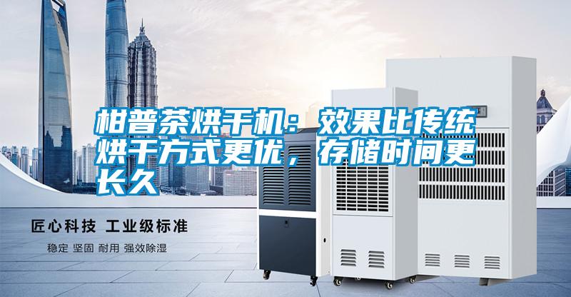 柑普茶烘干機(jī)：效果比傳統(tǒng)烘干方式更優(yōu)，存儲(chǔ)時(shí)間更長久