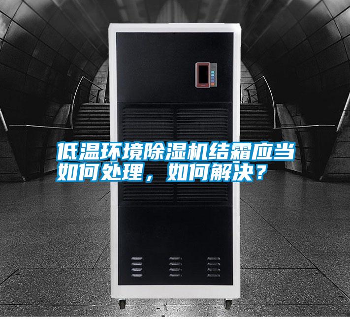低溫環(huán)境除濕機結霜應當如何處理，如何解決？