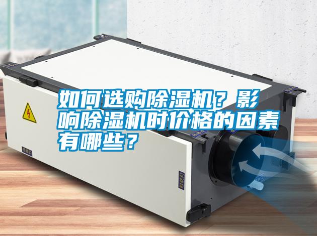 如何選購(gòu)除濕機(jī)？影響除濕機(jī)時(shí)價(jià)格的因素有哪些？