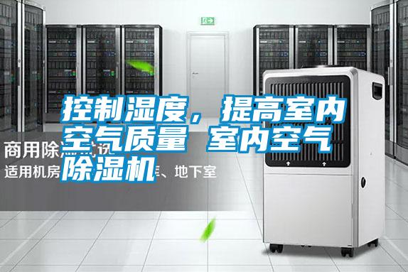 控制濕度，提高室內(nèi)空氣質(zhì)量 室內(nèi)空氣除濕機(jī)
