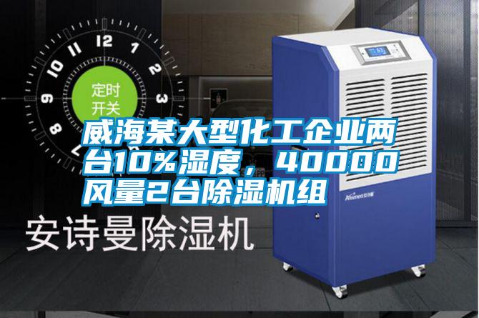 威海某大型化工企業(yè)兩臺10%濕度，40000風量2臺除濕機組