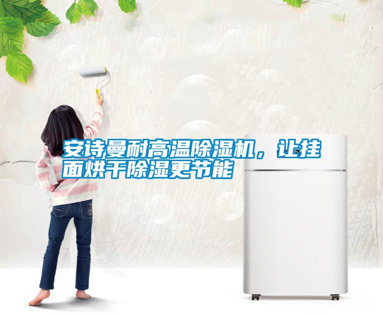 安詩曼耐高溫除濕機，讓掛面烘干除濕更節(jié)能