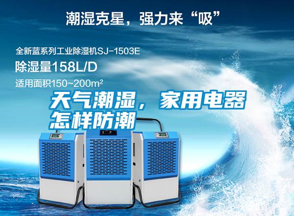 天氣潮濕，家用電器怎樣防潮
