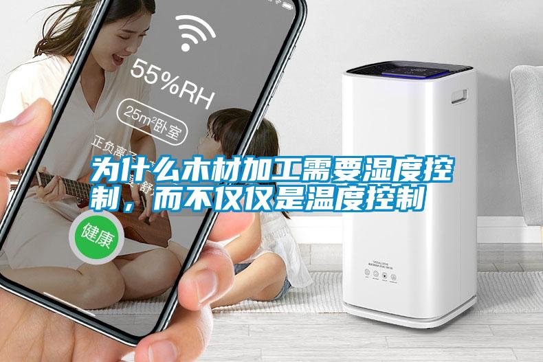 為什么木材加工需要濕度控制，而不僅僅是溫度控制