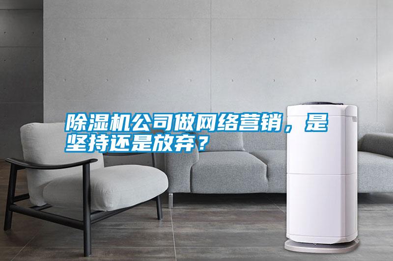 除濕機(jī)公司做網(wǎng)絡(luò)營銷，是堅(jiān)持還是放棄？