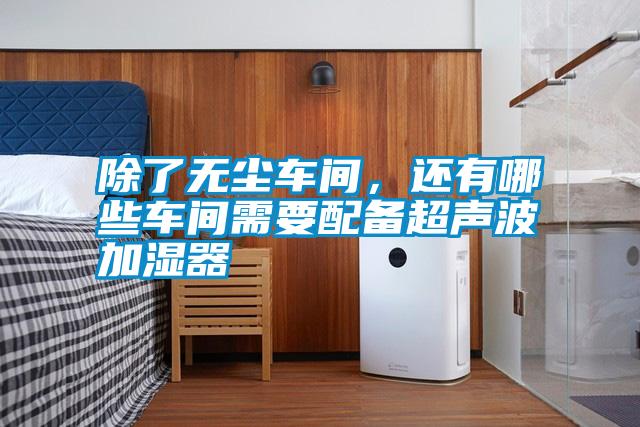 除了無(wú)塵車間，還有哪些車間需要配備超聲波加濕器