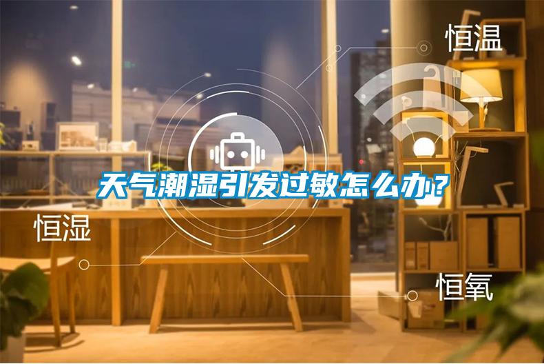 天氣潮濕引發(fā)過敏怎么辦？