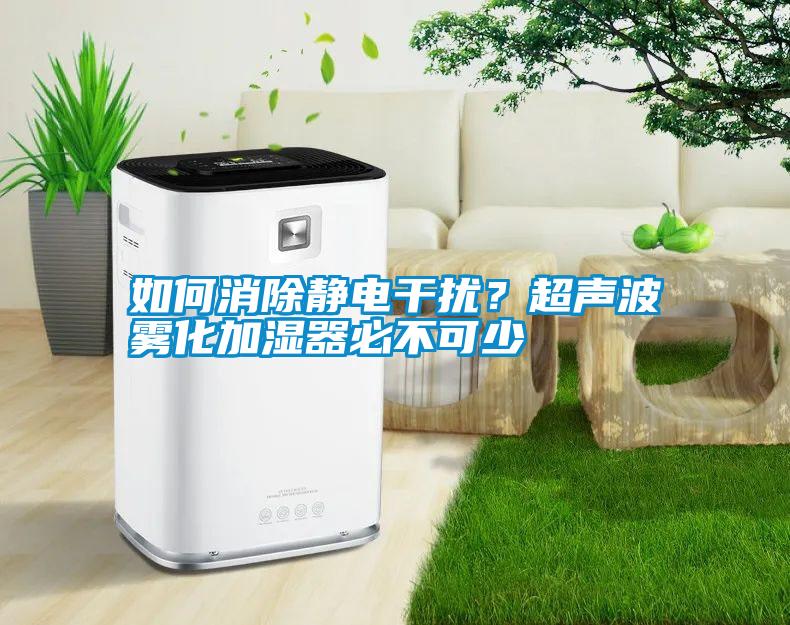 如何消除靜電干擾？超聲波霧化加濕器必不可少
