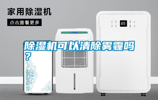 除濕機(jī)可以清除霧霾嗎？