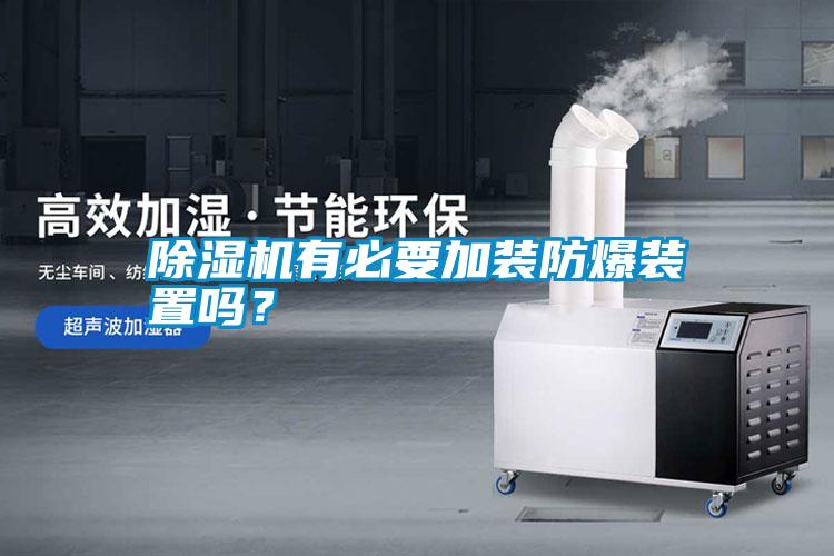 除濕機(jī)有必要加裝防爆裝置嗎？
