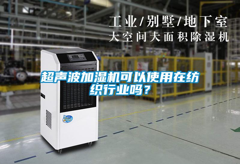 超聲波加濕機(jī)可以使用在紡織行業(yè)嗎？