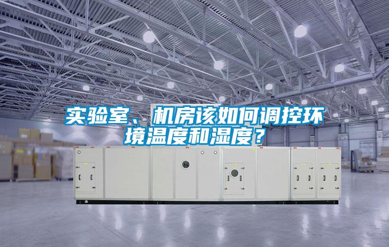 實(shí)驗(yàn)室、機(jī)房該如何調(diào)控環(huán)境溫度和濕度？