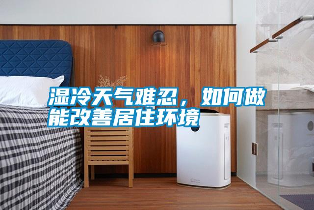 濕冷天氣難忍，如何做能改善居住環(huán)境