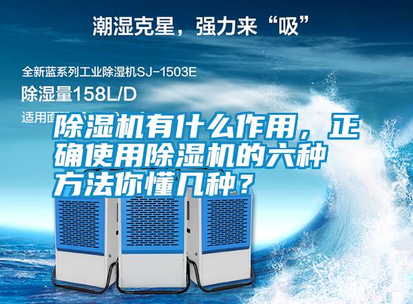 除濕機有什么作用，正確使用除濕機的六種方法你懂幾種？