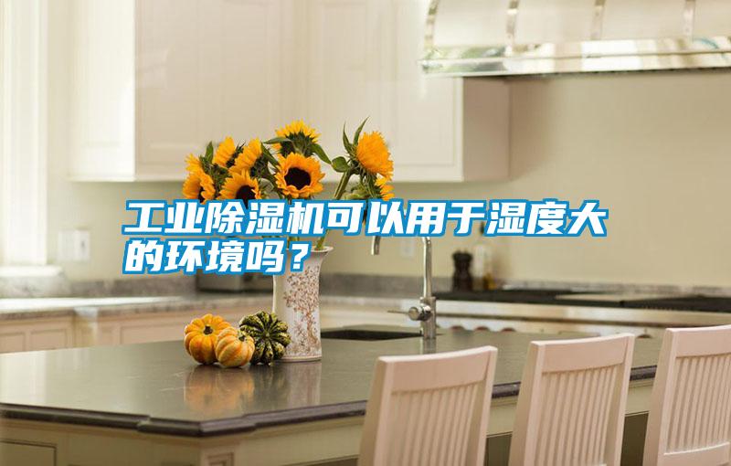工業(yè)除濕機(jī)可以用于濕度大的環(huán)境嗎？