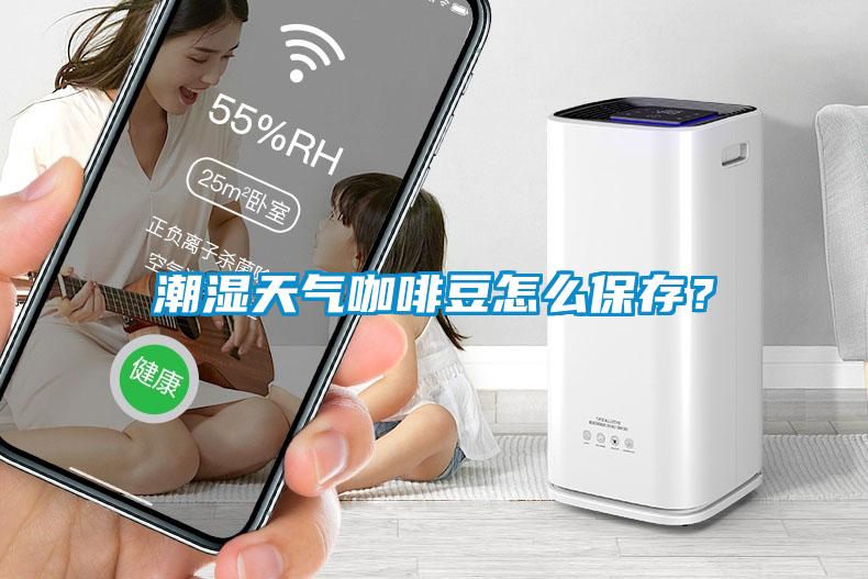 潮濕天氣咖啡豆怎么保存？