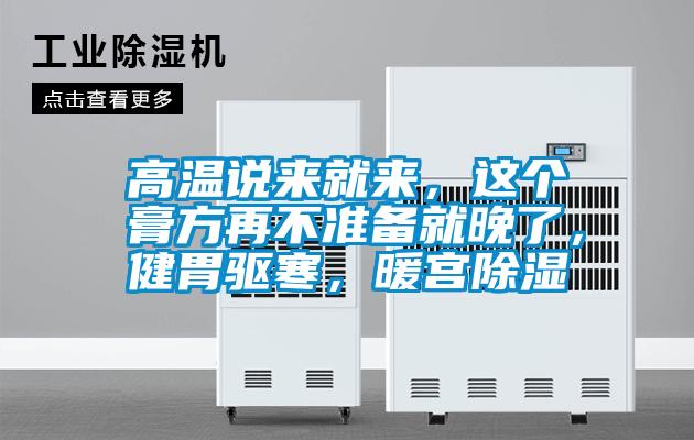 高溫說來就來，這個膏方再不準備就晚了，健胃驅寒，暖宮除濕