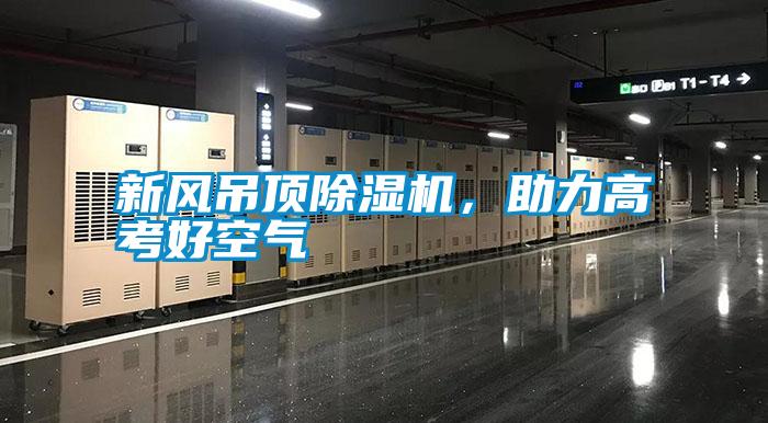 新風(fēng)吊頂除濕機(jī)，助力高考好空氣