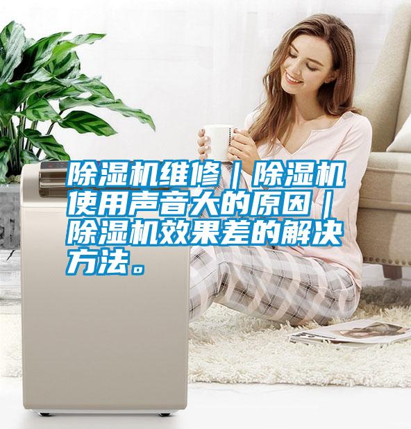 除濕機(jī)維修｜除濕機(jī)使用聲音大的原因｜除濕機(jī)效果差的解決方法。