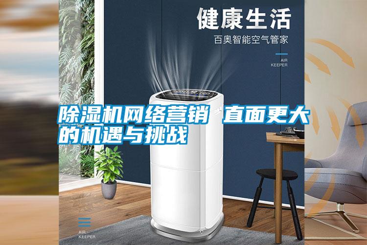 除濕機網(wǎng)絡營銷 直面更大的機遇與挑戰(zhàn)
