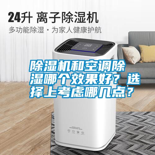 除濕機(jī)和空調(diào)除濕哪個(gè)效果好？選擇上考慮哪幾點(diǎn)？