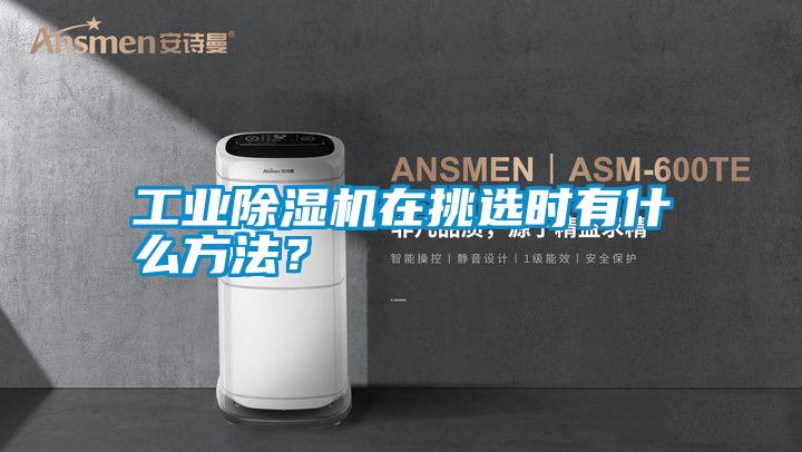 工業(yè)除濕機(jī)在挑選時(shí)有什么方法？