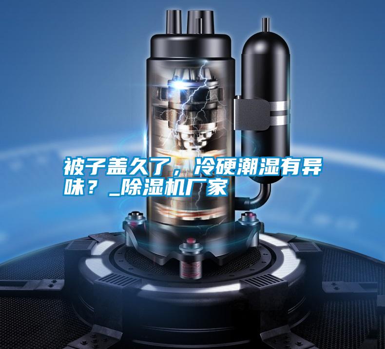 被子蓋久了，冷硬潮濕有異味？_除濕機廠家