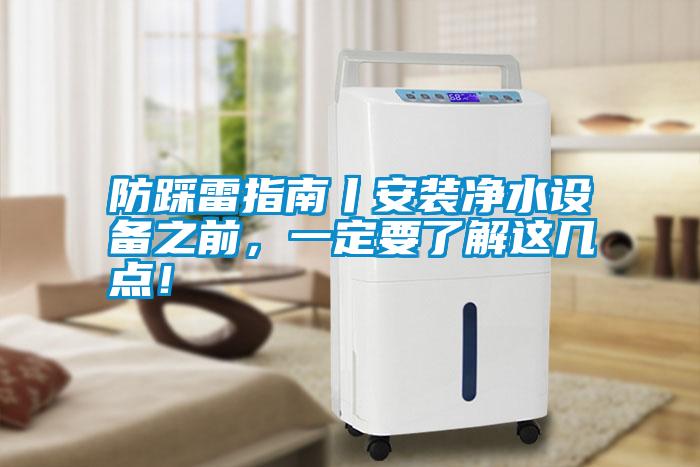 防踩雷指南丨安裝凈水設(shè)備之前，一定要了解這幾點！