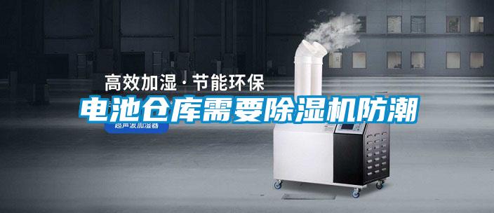 電池倉(cāng)庫(kù)需要除濕機(jī)防潮