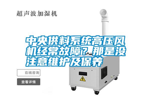 中央供料系統(tǒng)高壓風機經(jīng)常故障？那是沒注意維護及保養(yǎng)