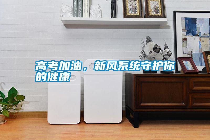 高考加油，新風系統(tǒng)守護你的健康