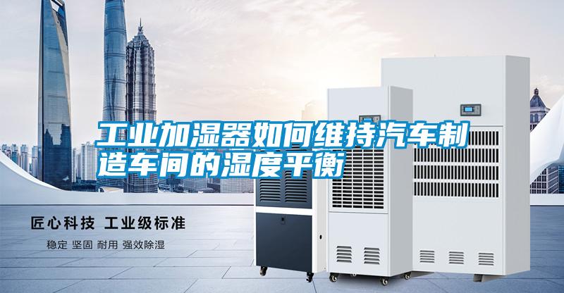工業(yè)加濕器如何維持汽車(chē)制造車(chē)間的濕度平衡