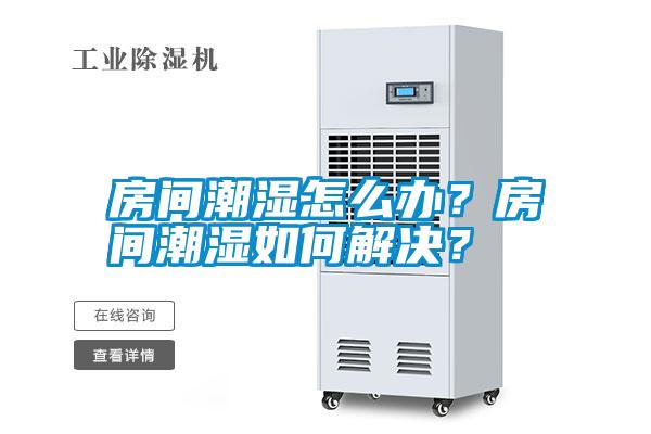 房間潮濕怎么辦？房間潮濕如何解決？
