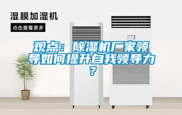 觀點：除濕機廠家領導如何提升自我領導力？