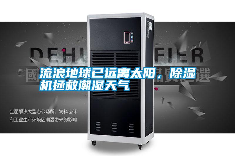 流浪地球已遠離太陽，除濕機拯救潮濕天氣
