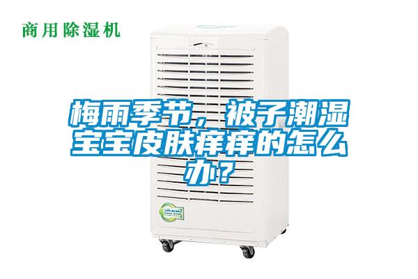 梅雨季節(jié)，被子潮濕寶寶皮膚癢癢的怎么辦？