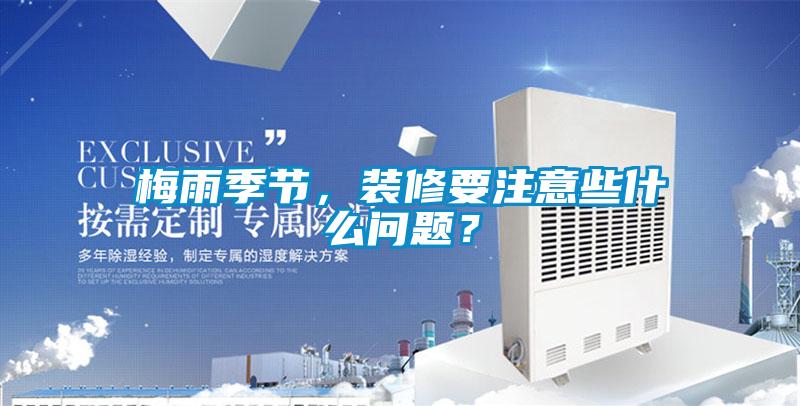 梅雨季節(jié)，裝修要注意些什么問(wèn)題？