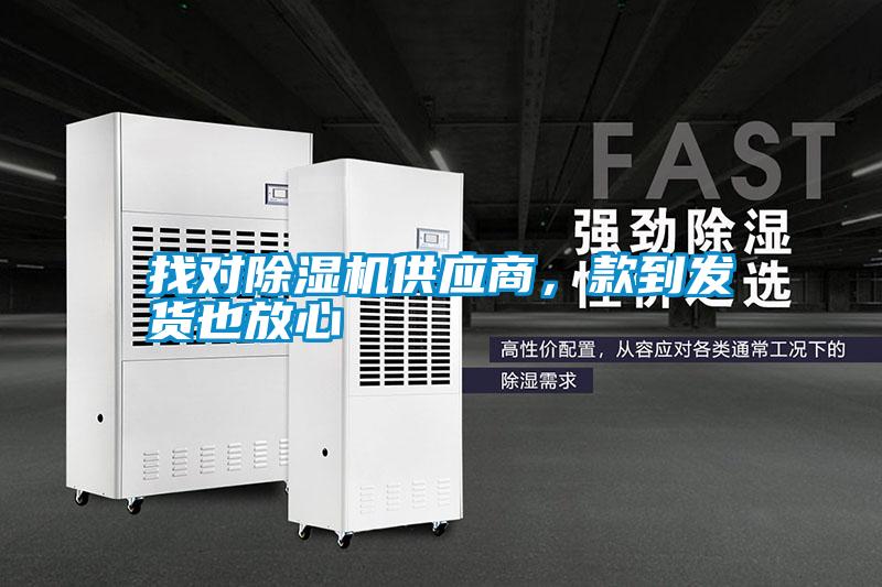 找對(duì)除濕機(jī)供應(yīng)商，款到發(fā)貨也放心