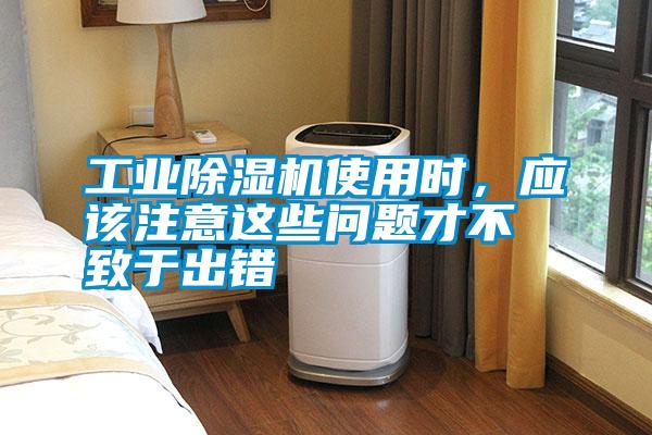 工業(yè)除濕機(jī)使用時(shí)，應(yīng)該注意這些問(wèn)題才不致于出錯(cuò)