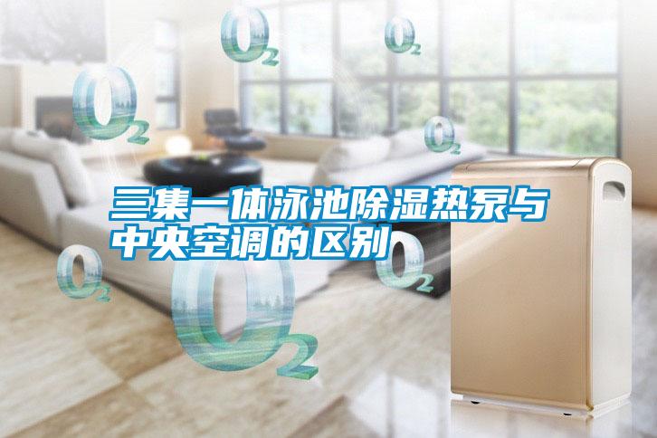 三集一體泳池除濕熱泵與中央空調(diào)的區(qū)別